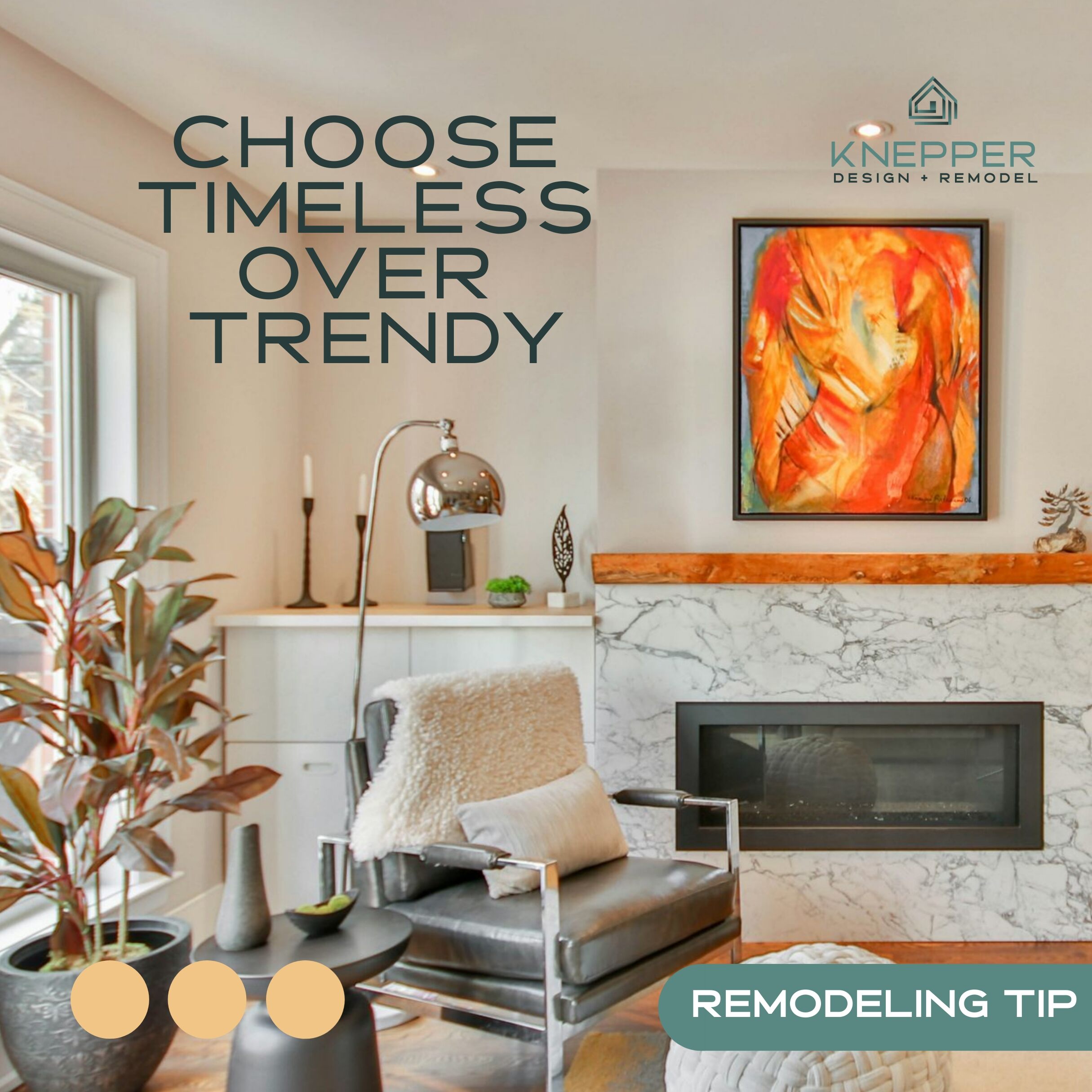 Living Room Interior with a Marble Fireplace Plants and a Colorful Painting Large Text Reads choose Timeless over Trendy and a Knepper Design + Remodel Logo Top Right